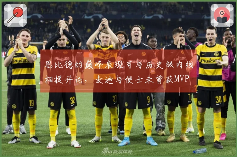 恩比德的巅峰表现可与历史级内线相提并论，麦迪与便士未曾获MVP