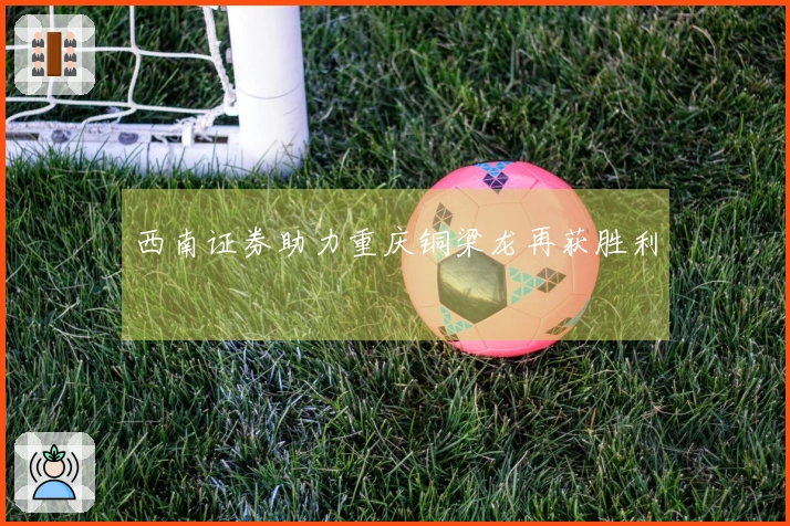 西南证券助力重庆铜梁龙再获胜利